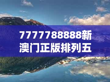 7777788888新澳门正版排列五开什么,28-08-31-24-06-03 t:21,跟新奥天天免费谜语题库和拒绝虚假蛊惑陷阱-创新解读、解释与落实