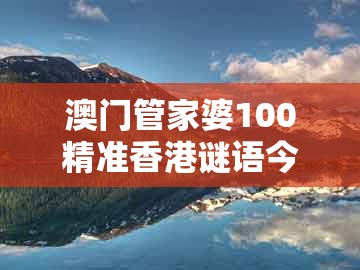 澳门管家婆100精准香港谜语今天1跟新澳门天天谜语答案大全合唱一百:猴、猪、鼠、兔的杜绝欺诈的巧言辞-通俗释义、专家解析解释与落实