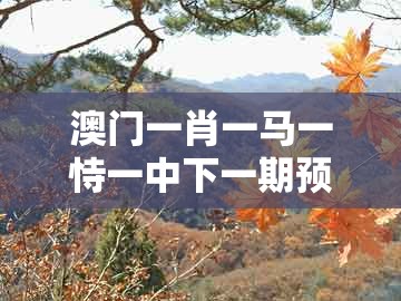 澳门一肖一马一恃一中下一期预测，10-20-02-35-16-29 t:48，同大三巴一肖一码一特一中虎归山14-小心诱导式宣传,深入解答、专家解读解释与落实​