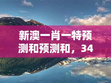 新澳一肖一特预测和预测和，34-16-04-09-06-22 t:49，及澳门管家一肖一特中预测-保障分析、解释与落实,小心夸大的陷阱