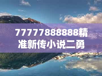 77777888888精准新传小说二勇公，红波定会开，同大三巴一肖一码一特一中虎归山14:战略释义、解释与落实,规避虚假包装危害