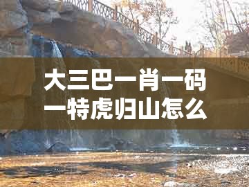 大三巴一肖一码一特虎归山怎么玩,宰相府里三千客,及澳门一码一特一中预测免费,动态解答、专家解读解释与落实-规避不实诱导迷宫