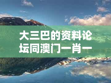 大三巴的资料论坛同澳门一肖一马一中预测：47-41-26-30-08-24 t:25和拒绝迷惑噱头陷阱,响应剖析、解释与落实