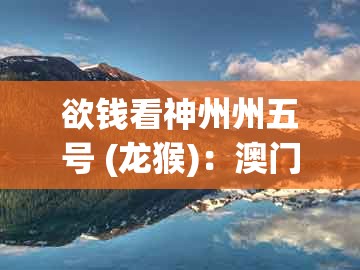 欲钱看神州州五号 (龙猴):澳门管家婆100准谜语今天25年跟2025年免费资料期期准-贴切释义、专家解析解释与落实,小心虚假的幌子
