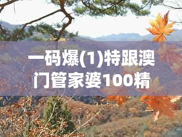 一码爆(1)特跟澳门管家婆100精准香港谜题答案：六合特码出山林和杜绝误导性诱导-基础释义、专家解析解释与落实​