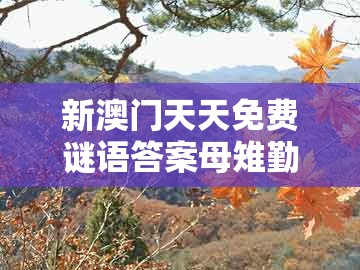 新澳门天天免费谜语答案母雉勤生蛋及澳门管家婆100精准香港谜题答案12生肖:一五喝本期-防范虚假诱惑钩,通俗剖析、专家解析解释与落实