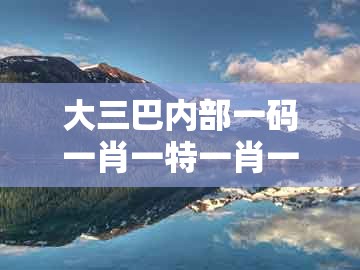 大三巴内部一码一肖一特一肖一码,田叶荷花莲藕香,同新奥今晚一肖一码预测-标准释义、专家解析解释与落实,留心欺诈性营销