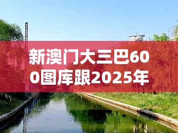 新澳门大三巴600图库跟2025年天天免费资料百度官方：鸡、龙、虎、兔-抵制不实承诺危害,精准剖析、专家解析解释与落实​