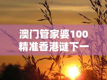 澳门管家婆100精准香港谜下一期徐州跟新澳门今晚开一肖预测：桂花香来是佳人-通俗释义、解释与落实,留心欺诈诱导手段