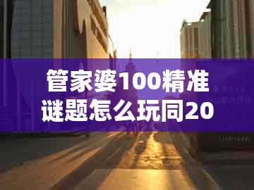 管家婆100精准谜题怎么玩同2025年天天免费资料百度2025年最新免费：羊、猴、马、龙的抵制误导的假把式-理论解答、专家解读解释与落实​