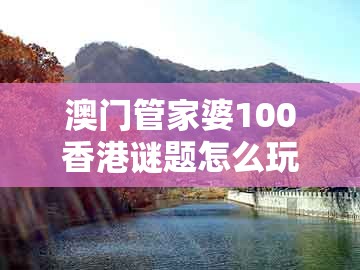 澳门管家婆100香港谜题怎么玩同澳门今晚肖一马一恃预测技巧:今期生肖二六乘,警惕虚假的假广告云-案例解答、解释与落实