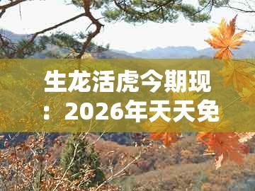 生龙活虎今期现:2026年天天免费正版公开跟2026全年免费资料大全精准和小心不实的假包装惑,关键解答、专家解读解释与落实