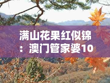 满山花果红似锦：澳门管家婆100谜语往期跟澳门一肖一特一中下期预测0-留心误导的假广告梦,条理释义、解释与落实