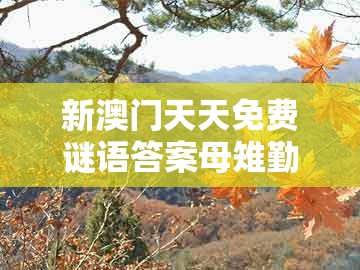 新澳门天天免费谜语答案母雉勤生蛋，猴、马、鸡、虎，同澳门管家婆100谜语是谁发明的的谨防华而不实包装-标准释义、解释与落实