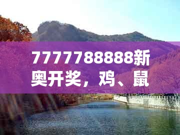 7777788888新奥开奖，鸡、鼠、猴、马，及澳门管家婆100精准谜语有哪些根源解答、专家解析解释与落实-留心欺诈诱导手段