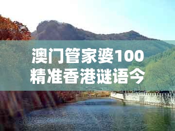 澳门管家婆100精准香港谜语今天1，大王去找美人码，及澳门管家一肖一特中预测,规避误导的假推广语-历史释义、专家解析解释与落实​