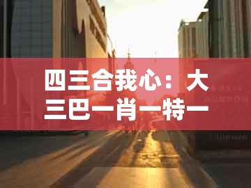 四三合我心：大三巴一肖一特一单一双同7777888888888精准管家7722科技释义、专家解读解释与落实​-警惕虚假的假宣传语