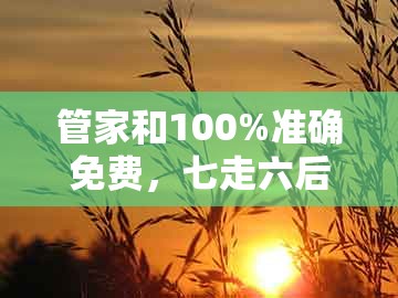 管家和100%准确免费，七走六后归一出，及7777888888888精准文化释义、专家解析解释与落实-谨防包装的假象