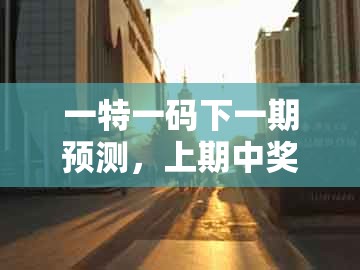 一特一码下一期预测，上期中奖一连八，跟澳门一码一特一期预测经常访问透彻剖析、专家解析解释与落实​-警惕欺骗性广告