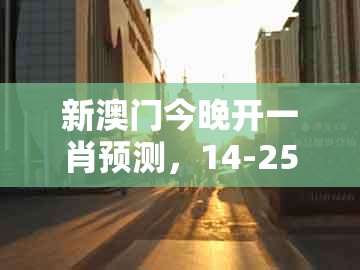 新澳门今晚开一肖预测，14-25-48-31-12-43 t:24，及新奥今晚开一肖预测视频2o2511,1o号九-痛点释义、专家解读解释与落实,留心误导包装技巧